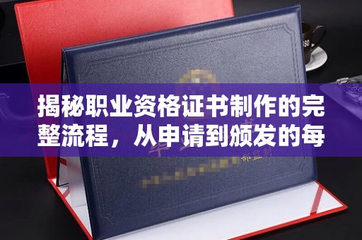 水城揭秘职业资格证书制作的完整流程，从申请到颁发的每一步