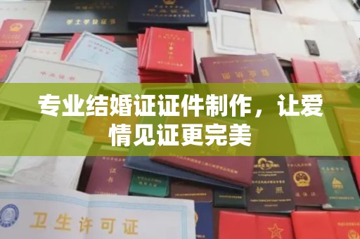 水城专业结婚证证件制作，让爱情见证更完美
