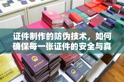 水城证件制作的防伪技术，如何确保每一张证件的安全与真实