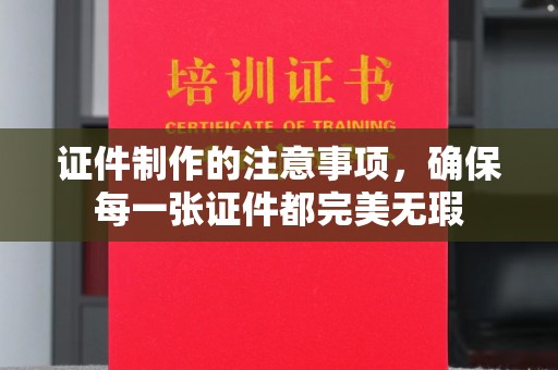 水城证件制作的注意事项，确保每一张证件都完美无瑕