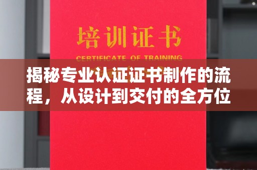 水城揭秘专业认证证书制作的流程，从设计到交付的全方位指南