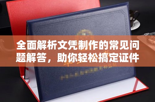 水城全面解析文凭制作的常见问题解答，助你轻松搞定证件需求
