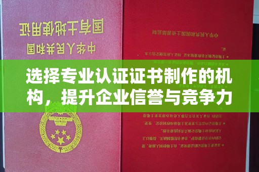 水城选择专业认证证书制作的机构，提升企业信誉与竞争力