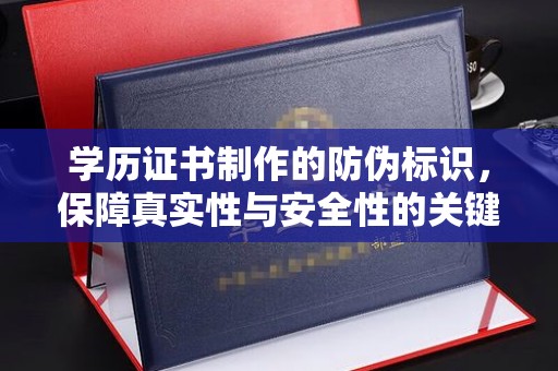 水城学历证书制作的防伪标识，保障真实性与安全性的关键