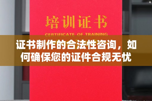 水城证书制作的合法性咨询，如何确保您的证件合规无忧