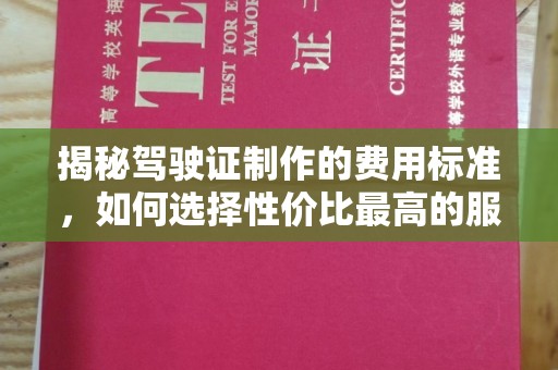水城揭秘驾驶证制作的费用标准，如何选择性价比最高的服务？