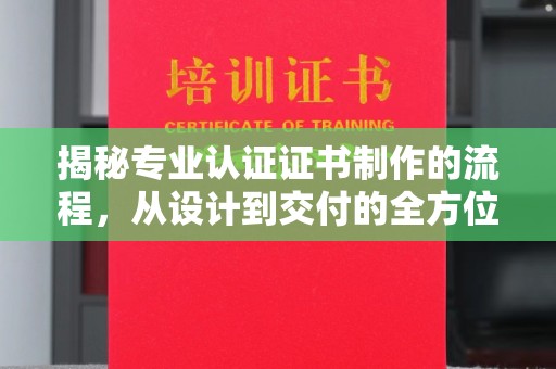 水城揭秘专业认证证书制作的流程，从设计到交付的全方位指南