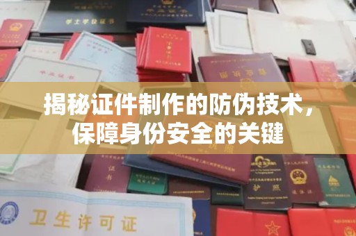 水城揭秘证件制作的防伪技术，保障身份安全的关键