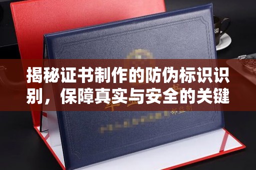 水城揭秘证书制作的防伪标识识别，保障真实与安全的关键