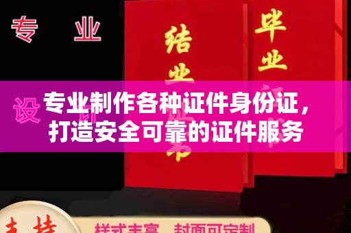 水城专业制作各种证件身份证，打造安全可靠的证件服务