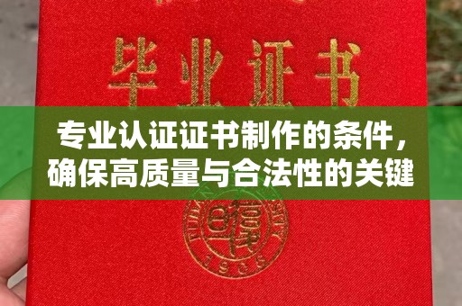 水城专业认证证书制作的条件，确保高质量与合法性的关键要素