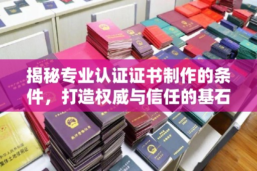水城揭秘专业认证证书制作的条件，打造权威与信任的基石