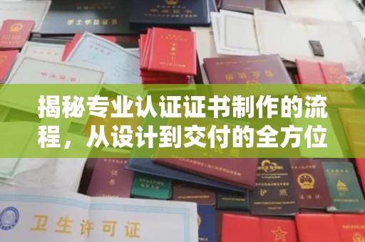 水城揭秘专业认证证书制作的流程，从设计到交付的全方位指南
