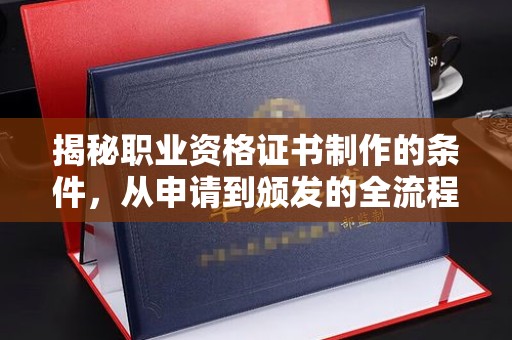 水城揭秘职业资格证书制作的条件，从申请到颁发的全流程解析