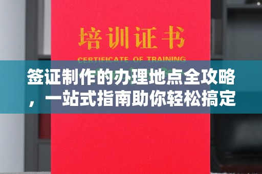 水城签证制作的办理地点全攻略，一站式指南助你轻松搞定签证