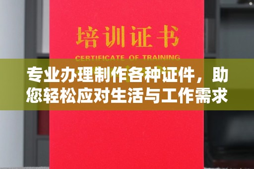 水城专业办理制作各种证件，助您轻松应对生活与工作需求